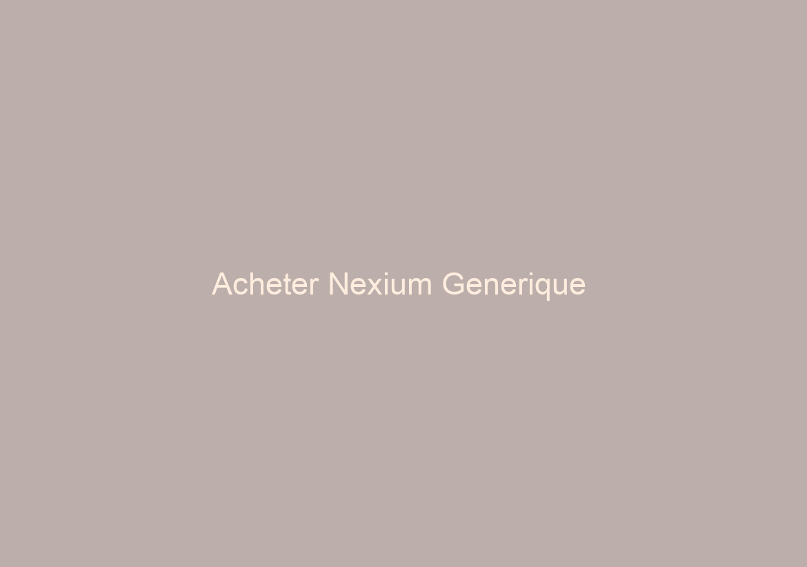 Acheter Nexium Generique / BitCoin payment Is Available / Free Worldwide Delivery
